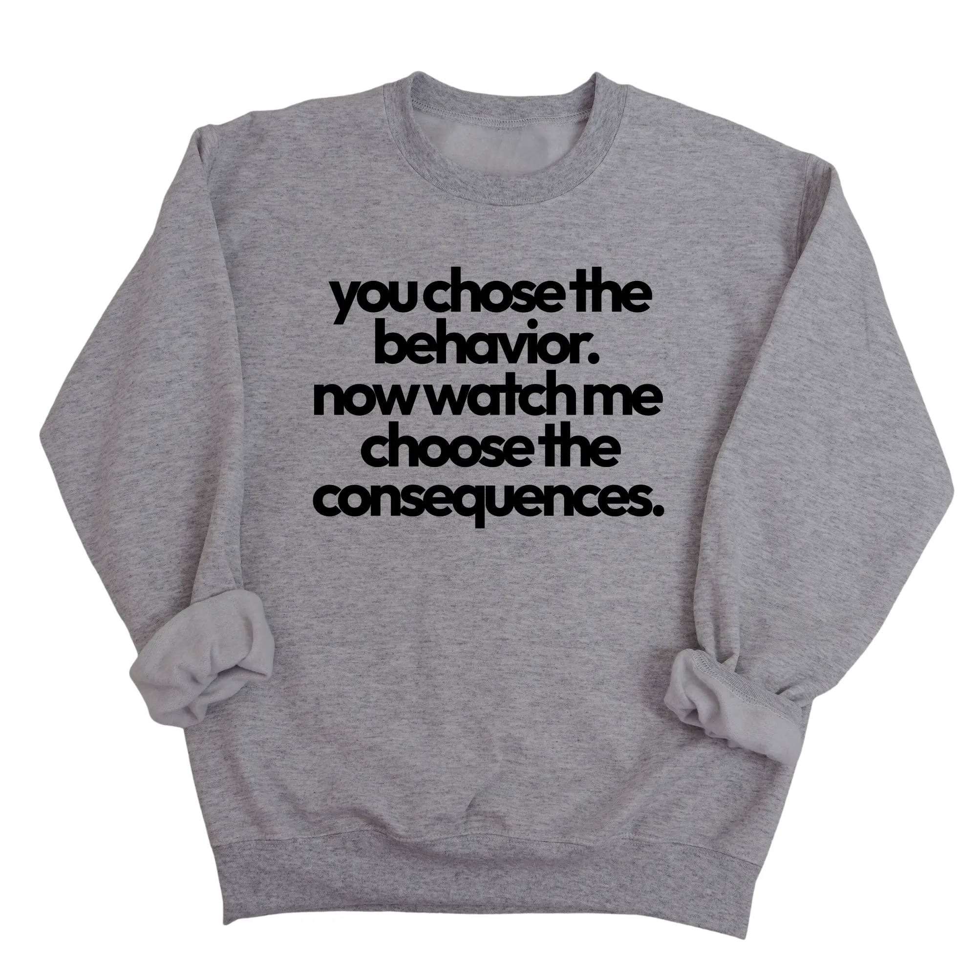 You Choose the Behavior. Now watch me choose the Consequences Unisex Sweatshirt