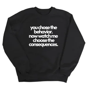 You Choose the Behavior. Now watch me choose the Consequences Unisex Sweatshirt