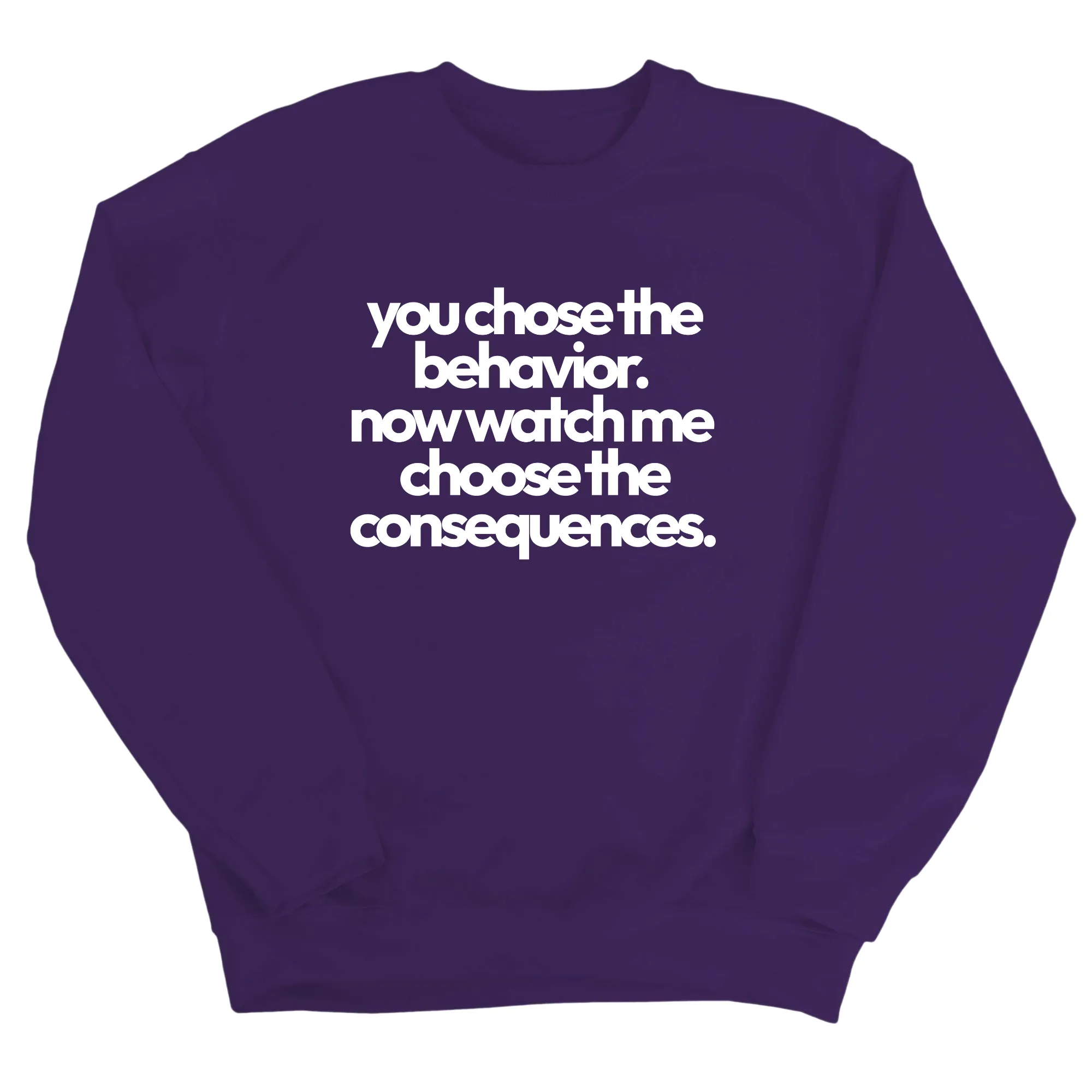 You Choose the Behavior. Now watch me choose the Consequences Unisex Sweatshirt