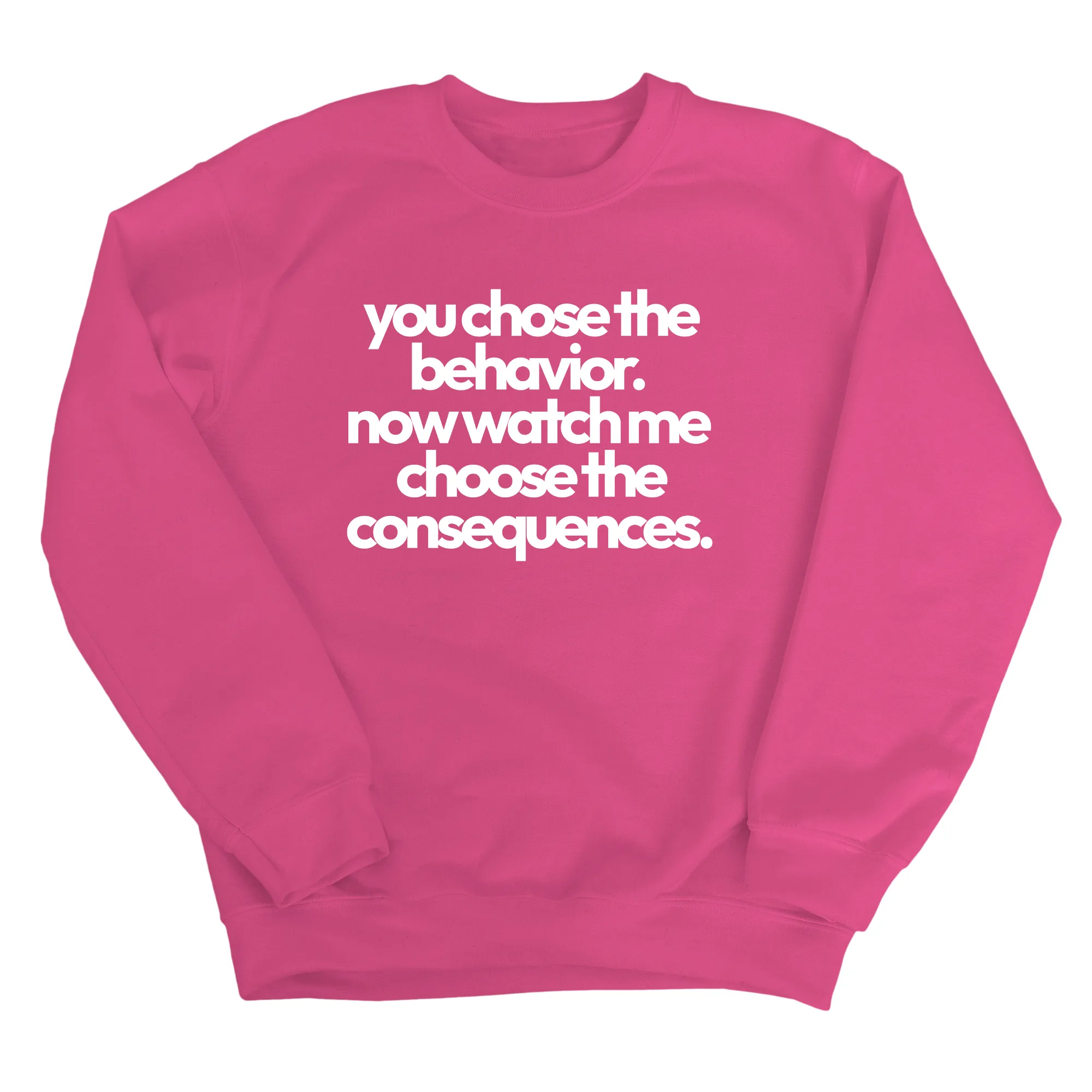You Choose the Behavior. Now watch me choose the Consequences Unisex Sweatshirt