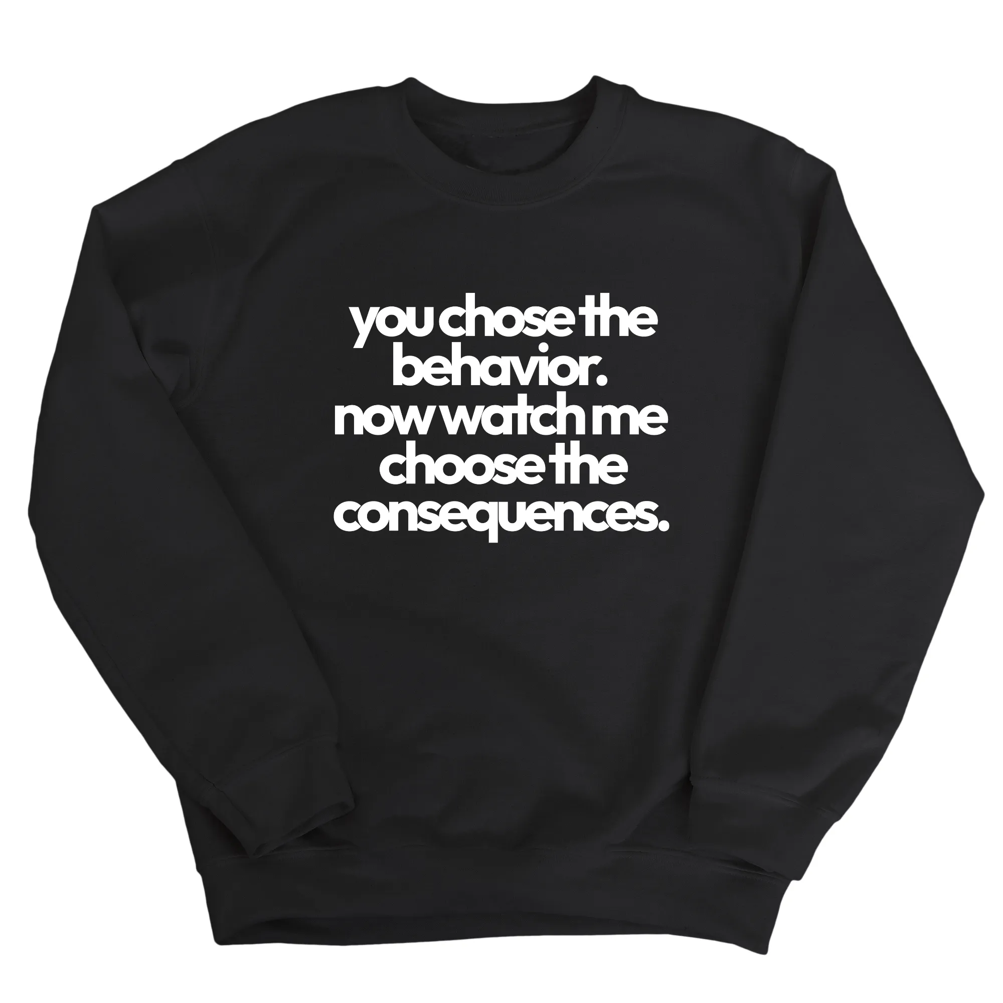 You Choose the Behavior. Now watch me choose the Consequences Unisex Sweatshirt